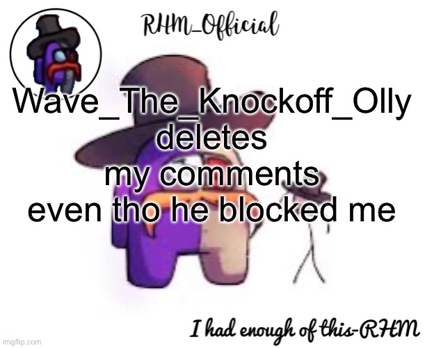 Rhm_Offical temp | Wave_The_Knockoff_Olly deletes my comments even tho he blocked me | image tagged in rhm_offical temp | made w/ Imgflip meme maker