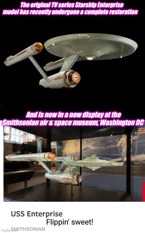 Kirk's Enterprise Restored! | The original TV series Starship Enterprise model has recently undergone a complete restoration; And is now in a new display at the Smithsonian air & space museum, Washington DC; Flippin' sweet! | image tagged in star trek,original,tv series,starship,enterprise,museum | made w/ Imgflip meme maker