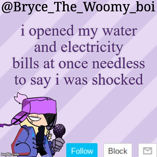 Bryce_The_Woomy_boi | i opened my water and electricity bills at once needless to say i was shocked | image tagged in bryce_the_woomy_boi | made w/ Imgflip meme maker