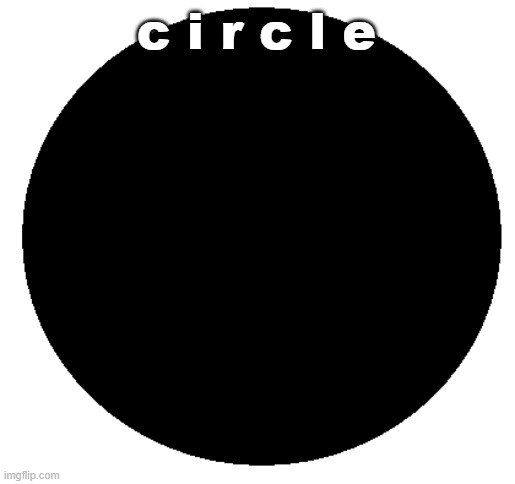circle | c i r c l e | image tagged in circle | made w/ Imgflip meme maker