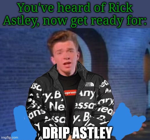 God will be there when you need him most :) | You've heard of Rick Astley, now get ready for:; DRIP ASTLEY | image tagged in rick astley never gonna let you down,memes,fun | made w/ Imgflip meme maker
