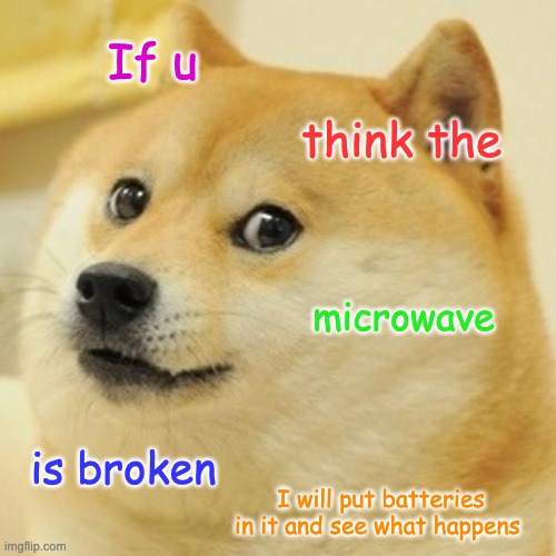 Doge | If u; think the; microwave; is broken; I will put batteries in it and see what happens | image tagged in memes,doge | made w/ Imgflip meme maker