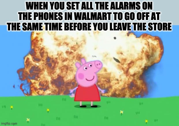 Epic Peppa Pig. | WHEN YOU SET ALL THE ALARMS ON THE PHONES IN WALMART TO GO OFF AT THE SAME TIME BEFORE YOU LEAVE THE STORE | image tagged in epic peppa pig | made w/ Imgflip meme maker