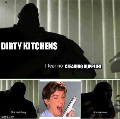 F | DIRTY KITCHENS; CLEANING SUPPLIES | image tagged in i fear no man | made w/ Imgflip meme maker