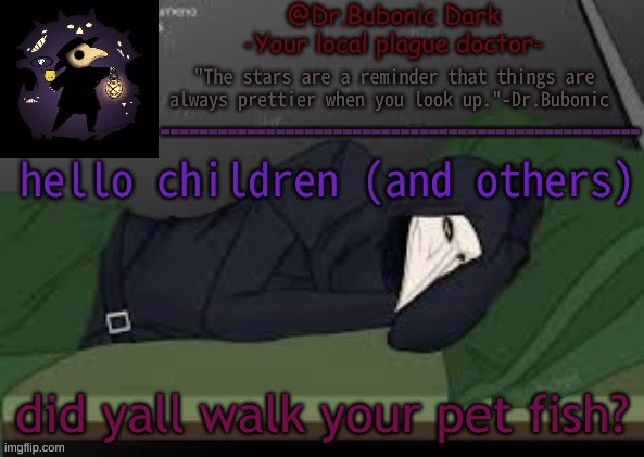 Bubonics nighttime temp | hello children (and others); did yall walk your pet fish? | image tagged in bubonics nighttime temp | made w/ Imgflip meme maker