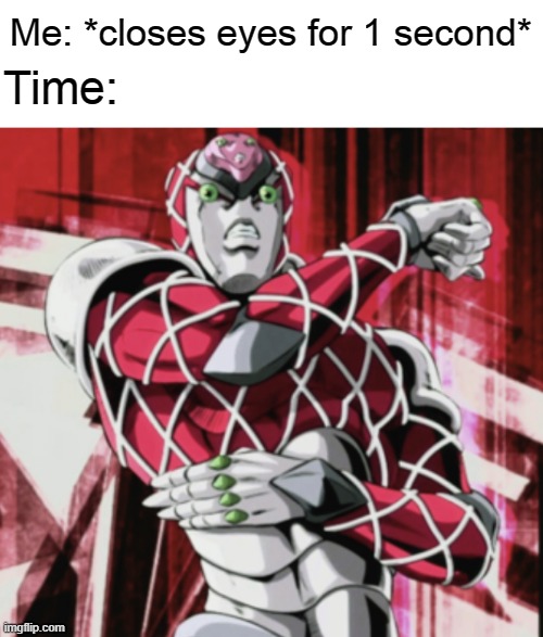 time skip (jojo part 5 spoilers) | Me: *closes eyes for 1 second*; Time: | image tagged in king crimson,time skip,jojo,diavolo,time,stop reading the tags | made w/ Imgflip meme maker