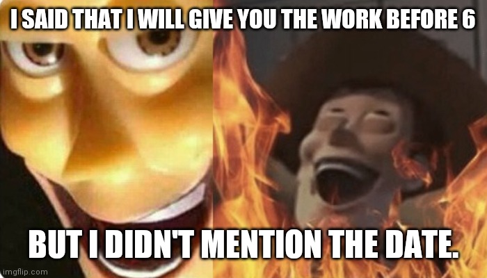 Evil Woody | I SAID THAT I WILL GIVE YOU THE WORK BEFORE 6; BUT I DIDN'T MENTION THE DATE. | image tagged in evil woody | made w/ Imgflip meme maker
