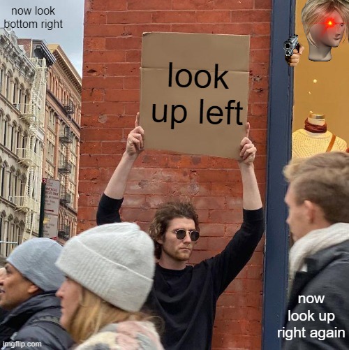 now look bottom right; look up left; now look up right again | image tagged in memes,guy holding cardboard sign | made w/ Imgflip meme maker