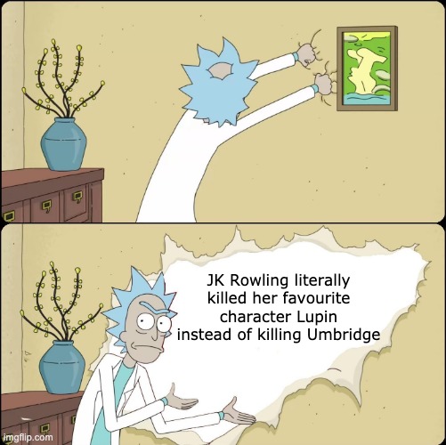 Jk Rowling why? | JK Rowling literally killed her favourite character Lupin instead of killing Umbridge | image tagged in rick rips wallpaper | made w/ Imgflip meme maker