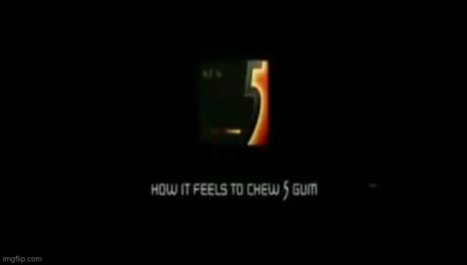 How it feels to chew take 5 gum | image tagged in how it feels to chew take 5 gum | made w/ Imgflip meme maker