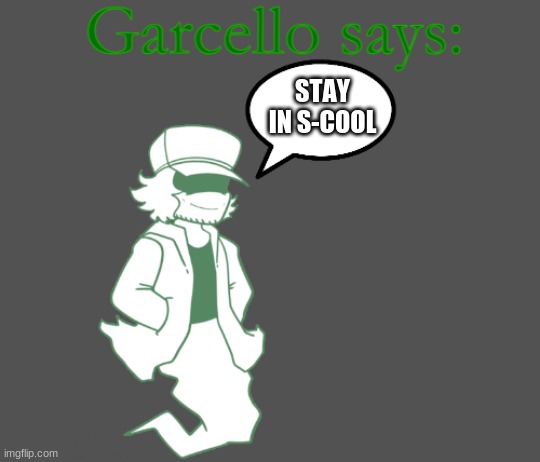 Garcello says: | STAY IN S-COOL | image tagged in garcello says | made w/ Imgflip meme maker