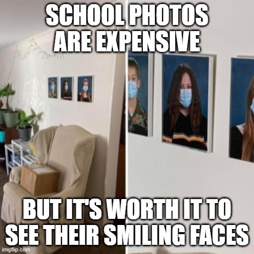 School Photos | SCHOOL PHOTOS ARE EXPENSIVE; BUT IT'S WORTH IT TO SEE THEIR SMILING FACES | image tagged in photos,mask,faces,school | made w/ Imgflip meme maker