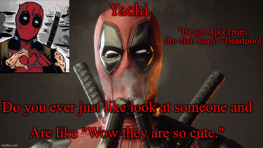 Yachi's deadpool temp | Do you ever just like look at someone and; Are like "Wow they are so cute." | image tagged in yachi's deadpool temp | made w/ Imgflip meme maker