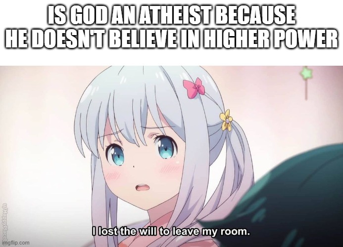 Is he? | IS GOD AN ATHEIST BECAUSE HE DOESN'T BELIEVE IN HIGHER POWER | image tagged in funny,good question | made w/ Imgflip meme maker