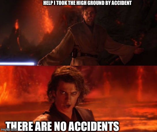 It's Over, Anakin, I Have the High Ground | HELP I TOOK THE HIGH GROUND BY ACCIDENT THERE ARE NO ACCIDENTS | image tagged in it's over anakin i have the high ground | made w/ Imgflip meme maker
