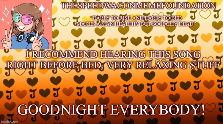 Link in description! | I RECOMMEND HEARING THIS SONG RIGHT BEFORE BED. VERY RELAXING STUFF; GOODNIGHT EVERYBODY! | image tagged in songs,goodnight | made w/ Imgflip meme maker