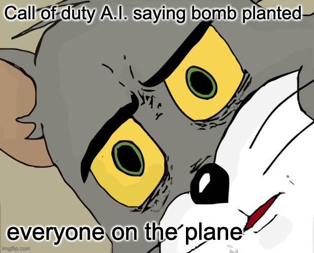 yes | Call of duty A.I. saying bomb planted; everyone on the plane | image tagged in memes,unsettled tom | made w/ Imgflip meme maker