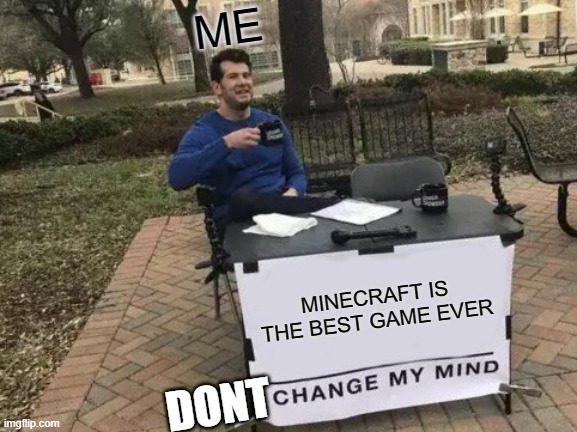 ME | ME; MINECRAFT IS THE BEST GAME EVER; DONT | image tagged in memes,change my mind | made w/ Imgflip meme maker