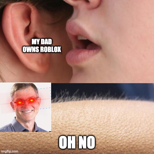 my dad owns roblox... | MY DAD OWNS ROBLOX; OH NO | image tagged in whisper and goosebumps | made w/ Imgflip meme maker