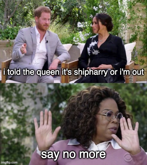 Meghan Harry and Oprah Meme Template | i told the queen it's shipharry or i'm out; say no more | image tagged in meghan harry and oprah meme template | made w/ Imgflip meme maker