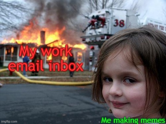 Disaster Girl | My work email inbox; Me making memes | image tagged in memes,disaster girl | made w/ Imgflip meme maker