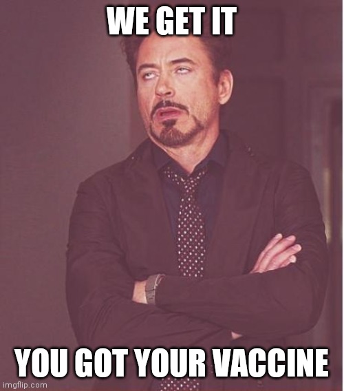 Face You Make Robert Downey Jr Meme | WE GET IT; YOU GOT YOUR VACCINE | image tagged in memes,face you make robert downey jr | made w/ Imgflip meme maker