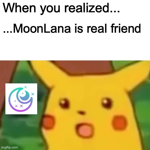 Surprised Pikachu Meme | When you realized... ...MoonLana is real friend | image tagged in memes,surprised pikachu | made w/ Imgflip meme maker