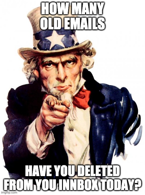 Uncle Sam Meme | HOW MANY OLD EMAILS; HAVE YOU DELETED FROM YOU INNBOX TODAY? | image tagged in memes,environment,save the earth,global warming,emails,technology challenged grandparents | made w/ Imgflip meme maker