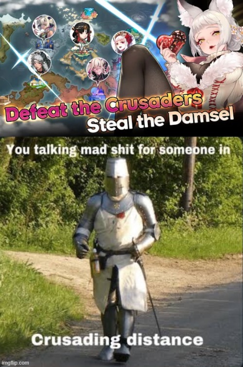 NO ONE DEFEATS THE CRUSADERS (Mod note: HE SPEAKS THE TRUTH) | image tagged in your talking mad shit for somebody in crusading distance | made w/ Imgflip meme maker