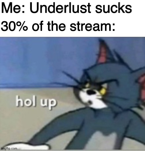 I don't care if it's the fandom or R34 just let me have my opinion | Me: Underlust sucks; 30% of the stream: | image tagged in memes,blank transparent square,hol up,undertale | made w/ Imgflip meme maker