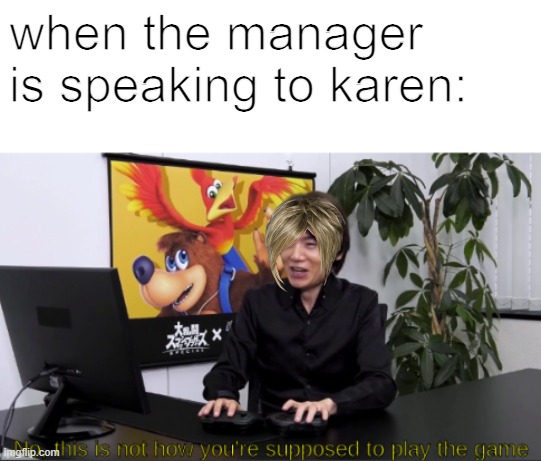 no,  this is not how you're supposed to play the game | when the manager is speaking to karen: | image tagged in no this is not how you're supposed to play the game | made w/ Imgflip meme maker