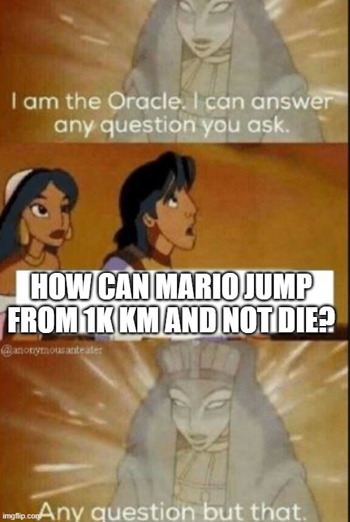 The oracle | HOW CAN MARIO JUMP FROM 1K KM AND NOT DIE? | image tagged in the oracle | made w/ Imgflip meme maker