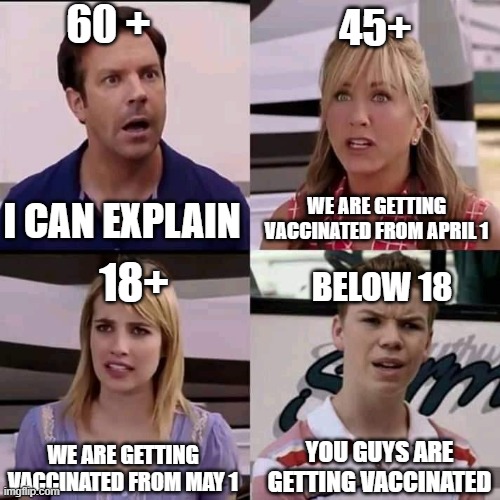 We are the millers | 60 +; 45+; I CAN EXPLAIN; WE ARE GETTING VACCINATED FROM APRIL 1; 18+; BELOW 18; WE ARE GETTING VACCINATED FROM MAY 1; YOU GUYS ARE GETTING VACCINATED | image tagged in we are the millers | made w/ Imgflip meme maker