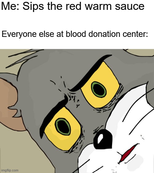 It was tasty | Me: Sips the red warm sauce; Everyone else at blood donation center: | image tagged in blank white template,memes,unsettled tom | made w/ Imgflip meme maker