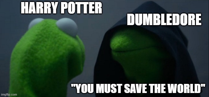 Evil Kermit Meme | HARRY POTTER; DUMBLEDORE; "YOU MUST SAVE THE WORLD" | image tagged in memes,evil kermit | made w/ Imgflip meme maker