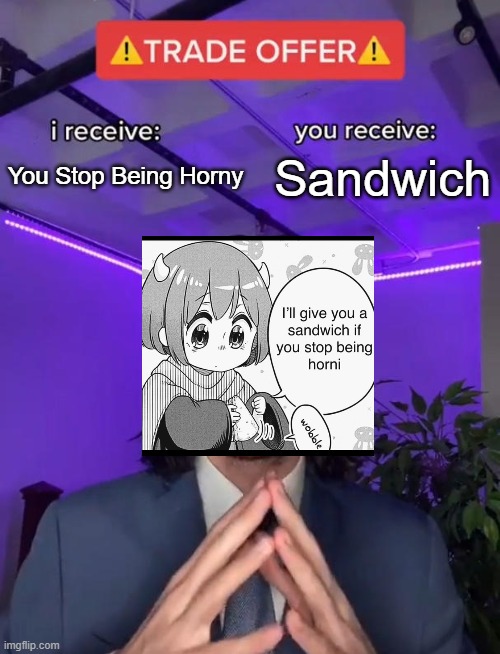 No Horny > Sandwich | You Stop Being Horny; Sandwich | image tagged in trade offer,no horny,sandwich | made w/ Imgflip meme maker