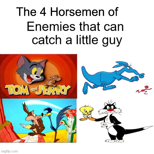 Four horsemen | Enemies that can 
catch a little guy | image tagged in memes,four horsemen,tom and jerry,the ant and the aardvark,wile e coyote,sylvester the cat | made w/ Imgflip meme maker