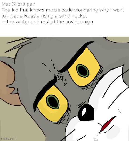 Unsettled Tom | Me: Clicks pen
The kid that knows morse code wondering why I want to invade Russia using a sand bucket in the winter and restart the soviet union | image tagged in memes,unsettled tom,funny | made w/ Imgflip meme maker