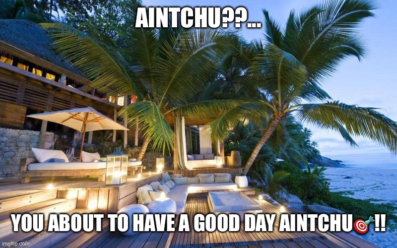 Fun | AINTCHU??... YOU ABOUT TO HAVE A GOOD DAY AINTCHU🎯!! | image tagged in vacation | made w/ Imgflip meme maker