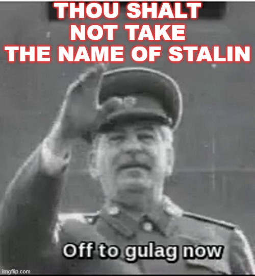 Thou shalt not take the name of Stalin | THOU SHALT NOT TAKE
THE NAME OF STALIN | image tagged in off to gulag now | made w/ Imgflip meme maker