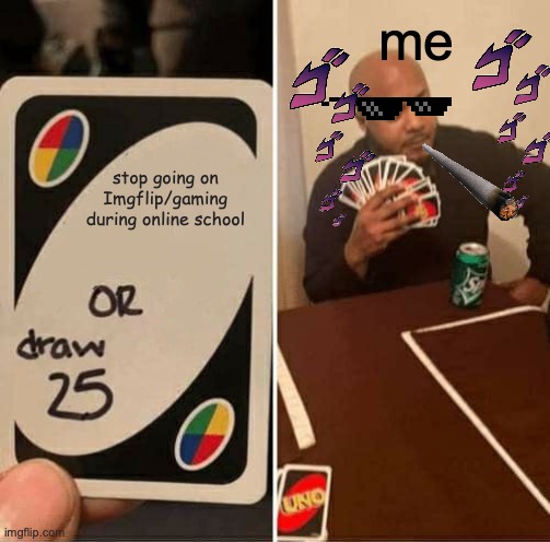 on it right now! | me; stop going on Imgflip/gaming during online school | image tagged in memes,uno draw 25 cards,imgflip,gaming | made w/ Imgflip meme maker