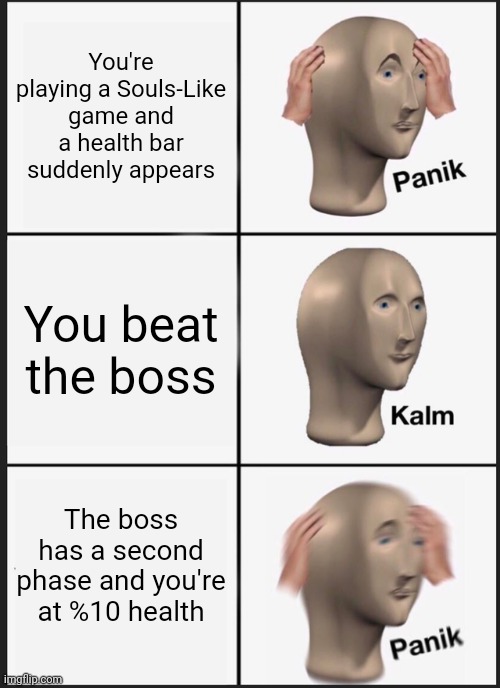 Souls-Like = Games like Dark Souls | You're playing a Souls-Like game and a health bar suddenly appears; You beat the boss; The boss has a second phase and you're at %10 health | image tagged in memes,panik kalm panik | made w/ Imgflip meme maker