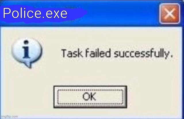 Task failed successfully | Police.exe | image tagged in task failed successfully | made w/ Imgflip meme maker