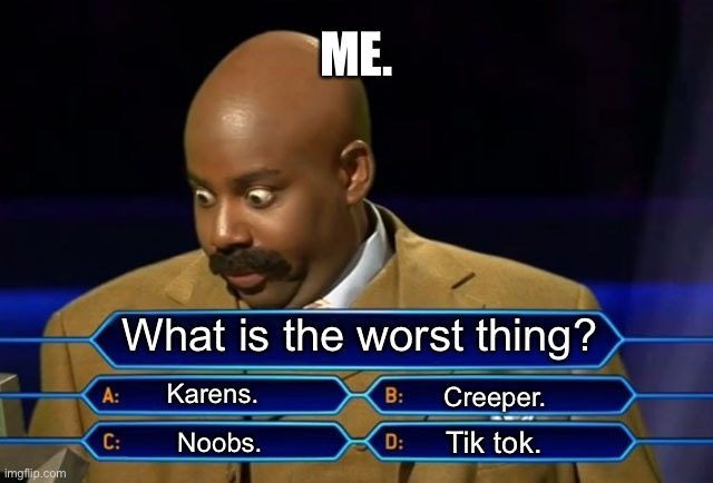 Ummmmm, idk what to pick. | ME. What is the worst thing? Karens. Creeper. Tik tok. Noobs. | image tagged in who wants to be a millionaire | made w/ Imgflip meme maker