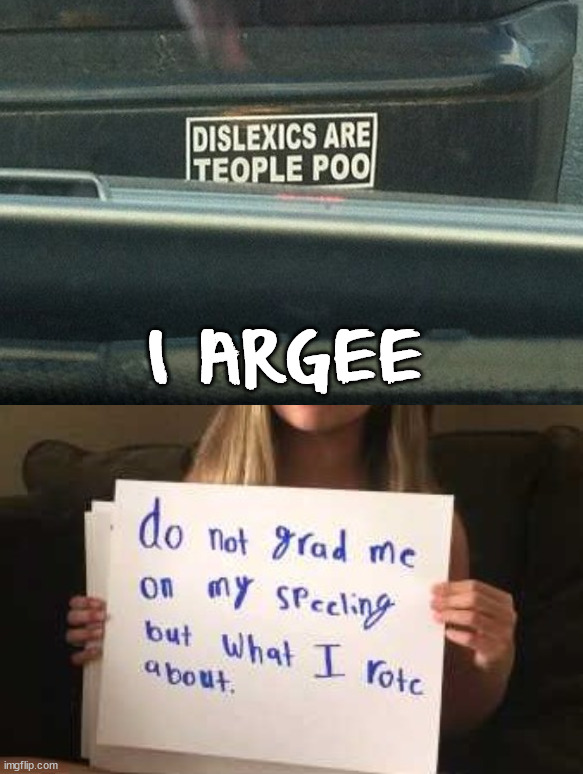 I feel that. |  I ARGEE | image tagged in grammar police and dyslexia,spelling error | made w/ Imgflip meme maker