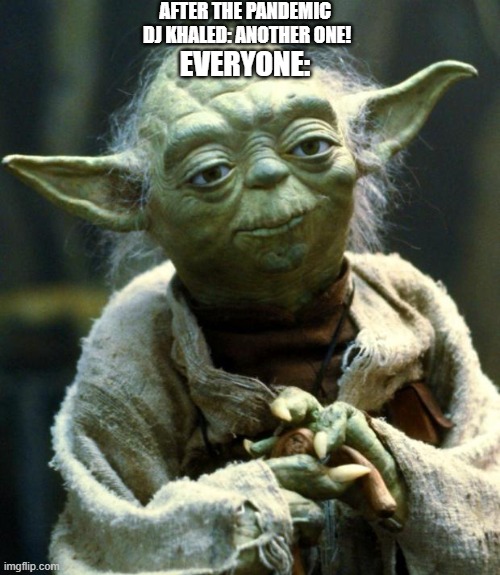 Star Wars Yoda | AFTER THE PANDEMIC 
DJ KHALED: ANOTHER ONE! EVERYONE: | image tagged in memes,star wars yoda | made w/ Imgflip meme maker
