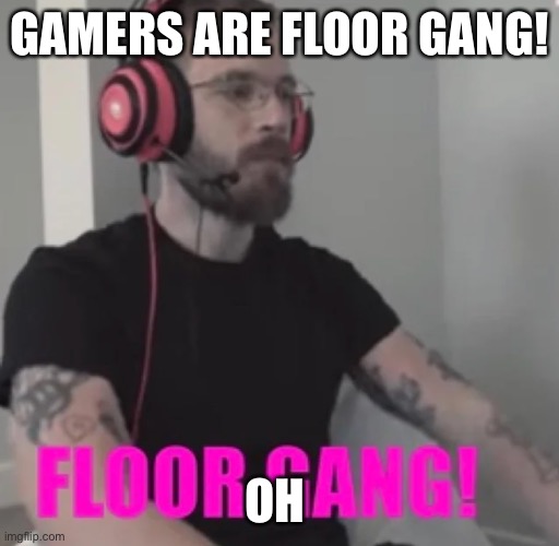 Antis are big ceiling fans tbh | GAMERS ARE FLOOR GANG! OH | image tagged in floor gang | made w/ Imgflip meme maker