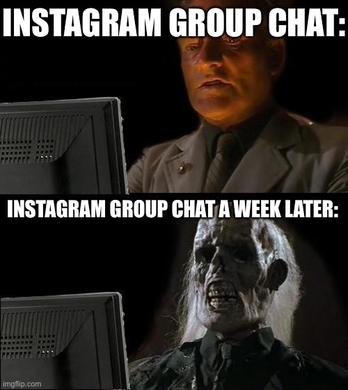 I'll Just Wait Here | INSTAGRAM GROUP CHAT:; INSTAGRAM GROUP CHAT A WEEK LATER: | image tagged in memes,i'll just wait here | made w/ Imgflip meme maker