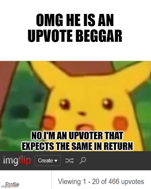 I VOTED! | OMG HE IS AN UPVOTE BEGGAR; NO I'M AN UPVOTER THAT EXPECTS THE SAME IN RETURN | image tagged in memes,surprised pikachu,funny,funny memes,upvotes,seriously | made w/ Imgflip meme maker