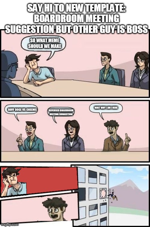 Meme | SO WHAT MEME SHOULD WE MAKE; BUFF DOGE VS CHEEMS; WAIT WHY I AM I HERE; REVERSED BOARDROOM MEETING SUGGESTION | image tagged in boardroom meeting suggestion,role switch | made w/ Imgflip meme maker